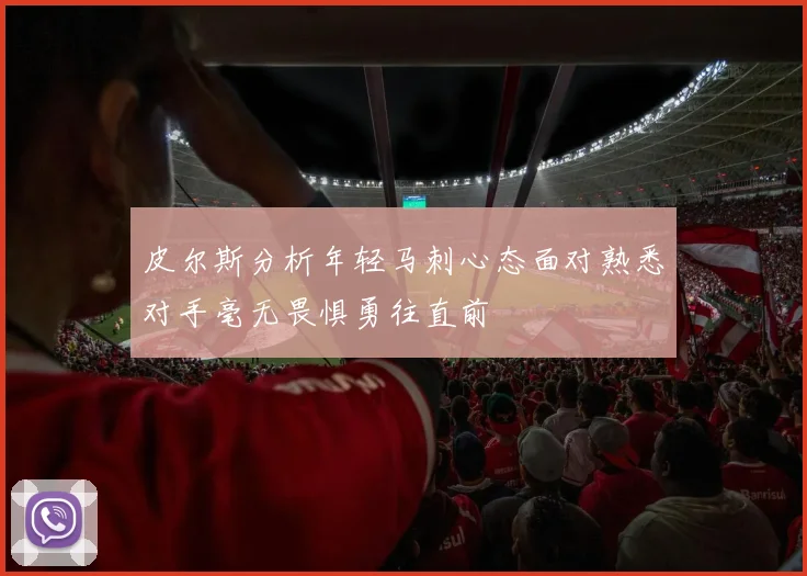 皮尔斯分析年轻马刺心态面对熟悉对手毫无畏惧勇往直前