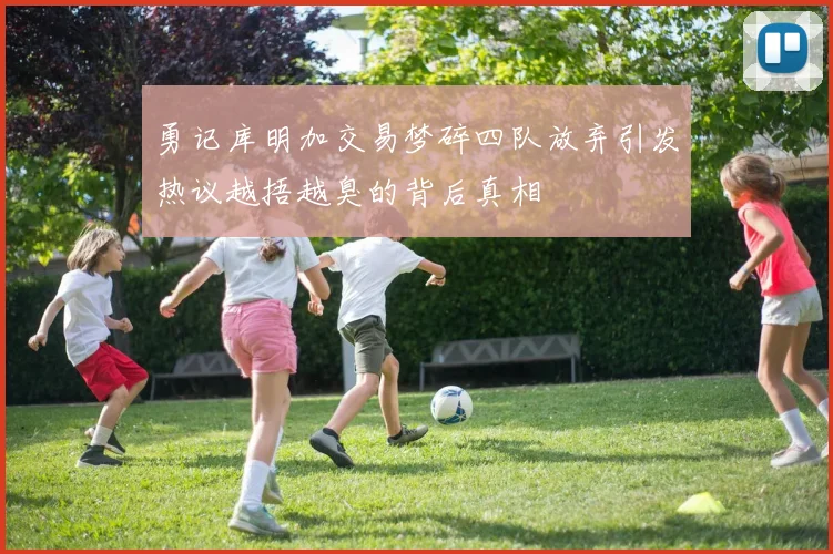 勇记库明加交易梦碎四队放弃引发热议越捂越臭的背后真相