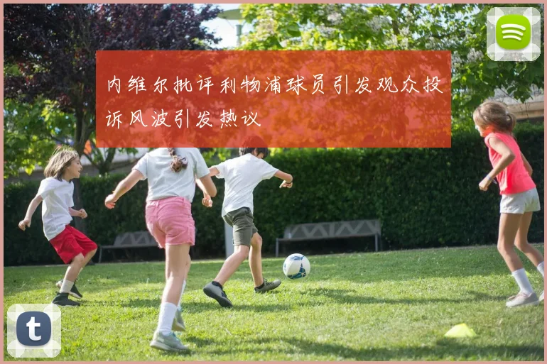 内维尔批评利物浦球员引发观众投诉风波引发热议