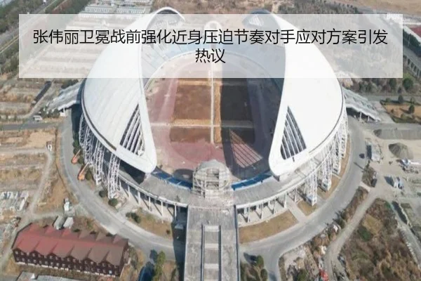张伟丽卫冕战前强化近身压迫节奏对手应对方案引发热议
